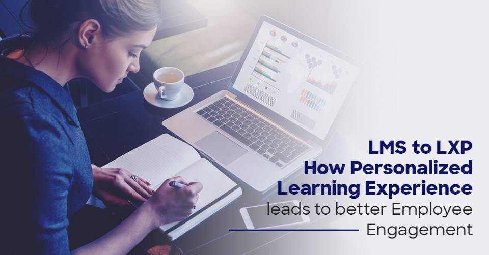 LMS to LXP – How Personalized Learning Experience leads to better Employee Engagement