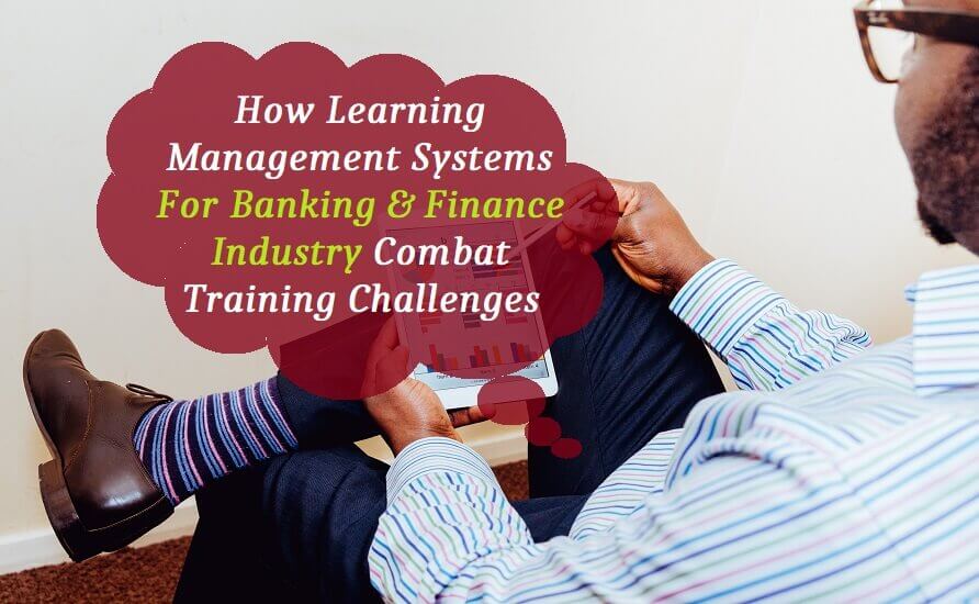 How Learning Management Systems for Banking & Finance Industry Combat Training Challenges
